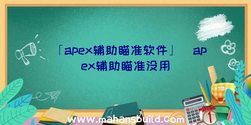 「apex辅助瞄准软件」|apex辅助瞄准没用